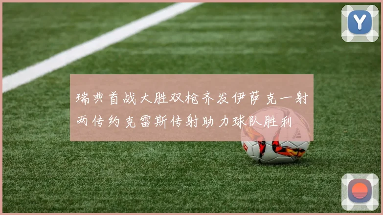 瑞典首战大胜双枪齐发伊萨克一射两传约克雷斯传射助力球队胜利