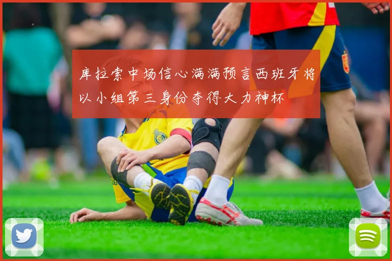 库拉索中场信心满满预言西班牙将以小组第三身份夺得大力神杯