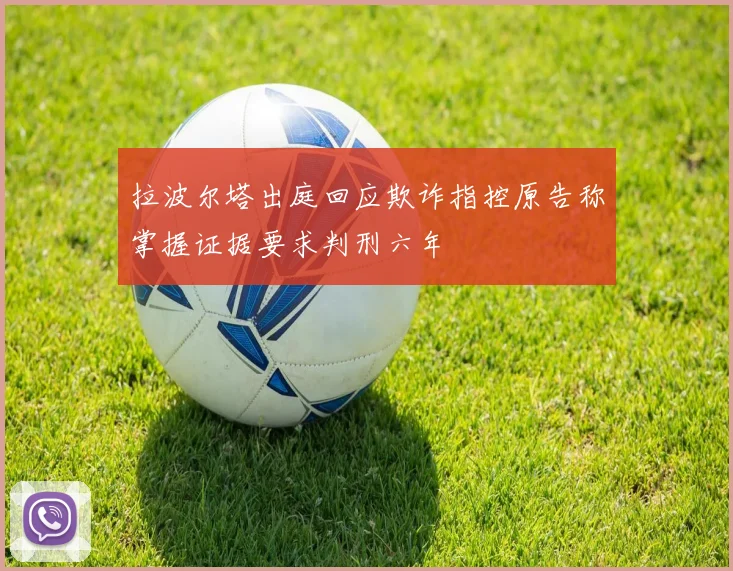 拉波尔塔出庭回应欺诈指控原告称掌握证据要求判刑六年