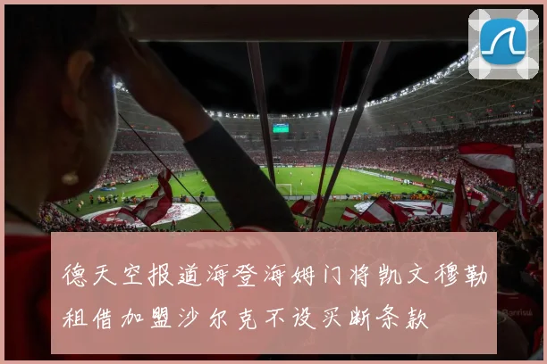 德天空报道海登海姆门将凯文穆勒租借加盟沙尔克不设买断条款