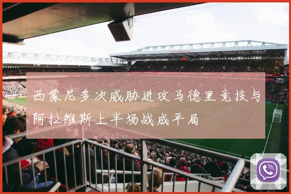 西蒙尼多次威胁进攻马德里竞技与阿拉维斯上半场战成平局