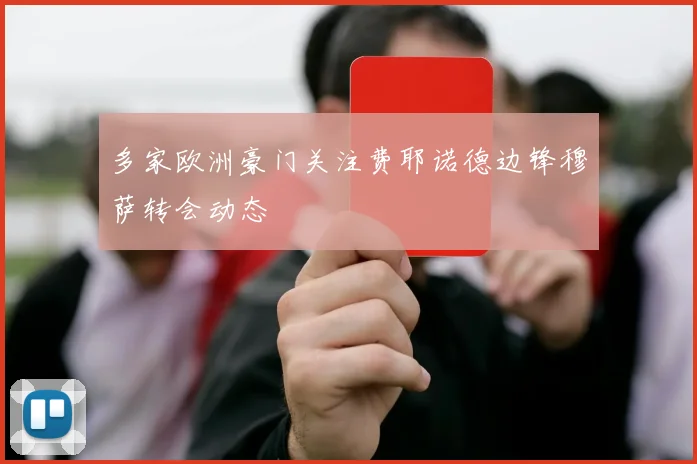 多家欧洲豪门关注费耶诺德边锋穆萨转会动态