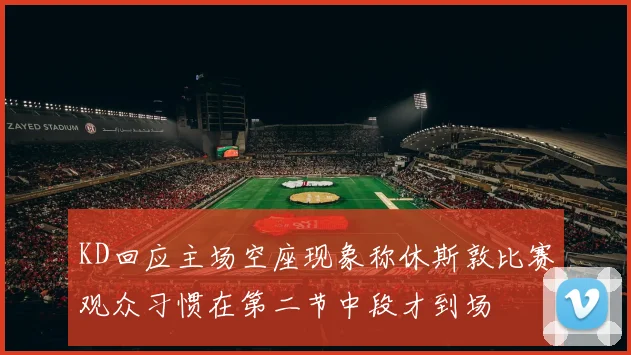 KD回应主场空座现象称休斯敦比赛观众习惯在第二节中段才到场
