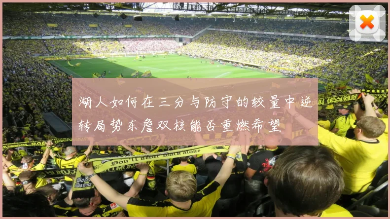 湖人如何在三分与防守的较量中逆转局势东詹双核能否重燃希望