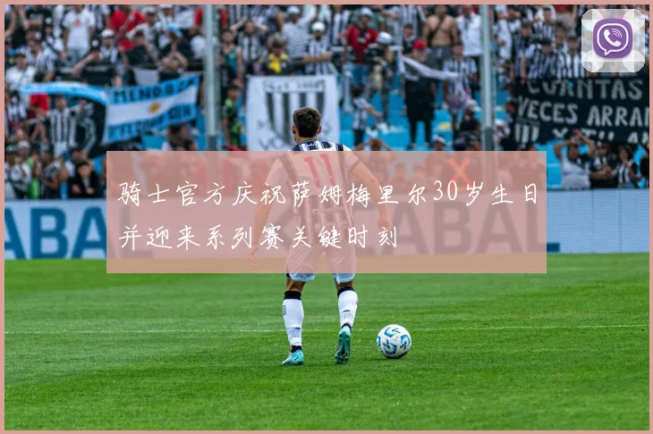 骑士官方庆祝萨姆梅里尔30岁生日并迎来系列赛关键时刻