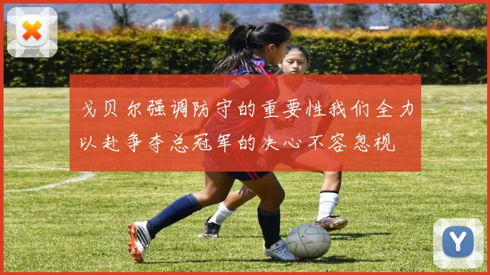 戈贝尔强调防守的重要性我们全力以赴争夺总冠军的决心不容忽视