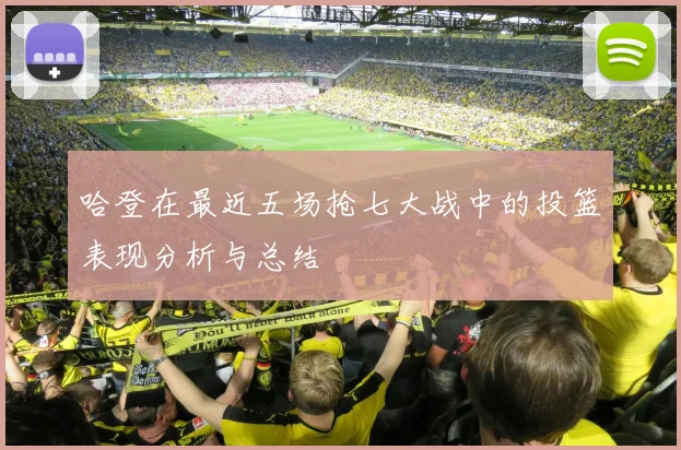 哈登在最近五场抢七大战中的投篮表现分析与总结