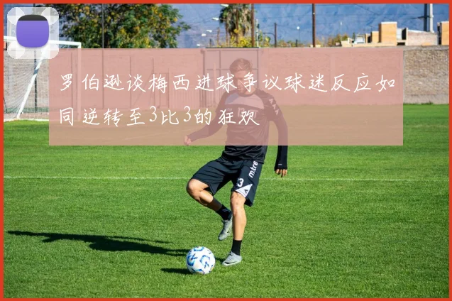 罗伯逊谈梅西进球争议球迷反应如同逆转至3比3的狂欢
