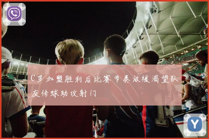 C罗加盟胜利后比赛节奏放缓渴望队友传球助攻射门