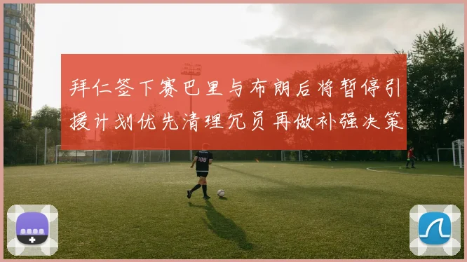拜仁签下赛巴里与布朗后将暂停引援计划优先清理冗员再做补强决策